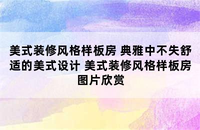 美式装修风格样板房 典雅中不失舒适的美式设计 美式装修风格样板房图片欣赏